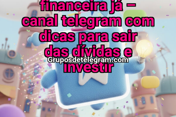 Educação Financeira Já – Canal Telegram com Dicas para Sair das Dívidas e Investir - Grupos Telegram